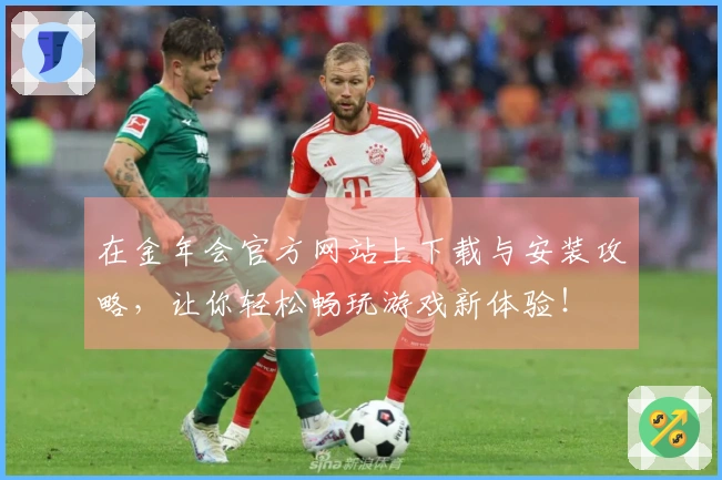 在金年会官方网站上下载与安装攻略，让你轻松畅玩游戏新体验！