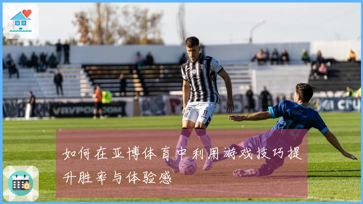 如何在亚博体育中利用游戏技巧提升胜率与体验感